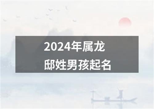 2024年属龙邸姓男孩起名