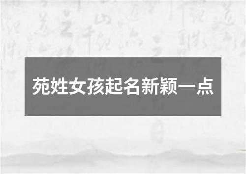 苑姓女孩起名新颖一点