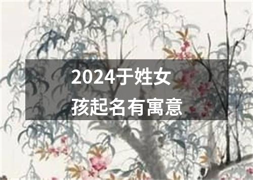 2024于姓女孩起名有寓意