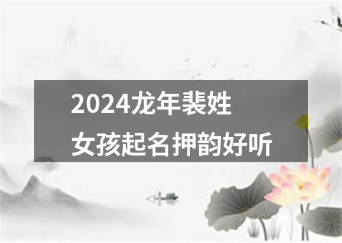 2024龙年裴姓女孩起名押韵好听