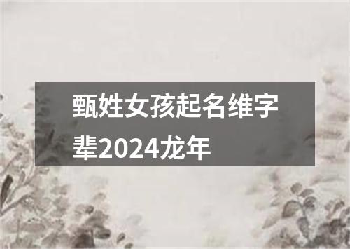 甄姓女孩起名维字辈2024龙年