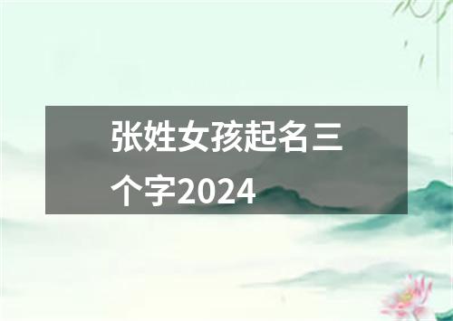 张姓女孩起名三个字2024