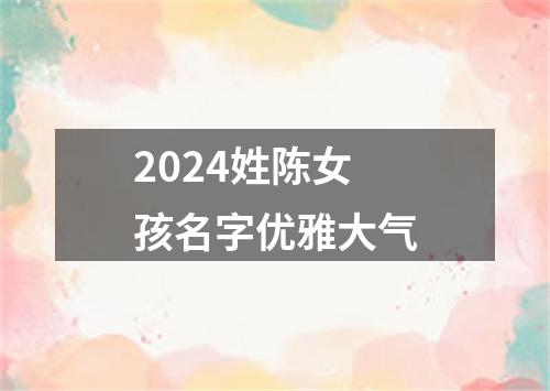 2024姓陈女孩名字优雅大气