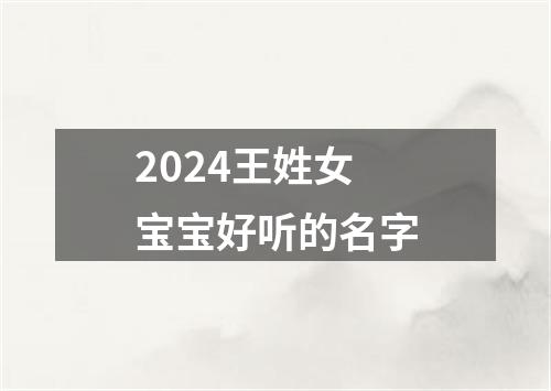 2024王姓女宝宝好听的名字