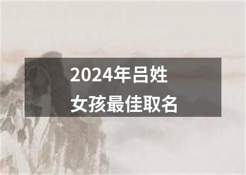 2024年吕姓女孩最佳取名