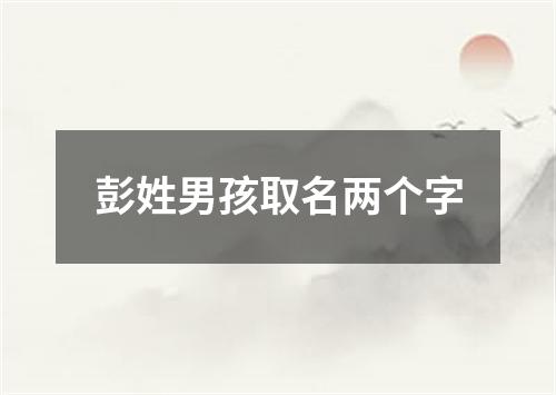 彭姓男孩取名两个字