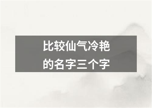 比较仙气冷艳的名字三个字