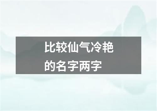 比较仙气冷艳的名字两字