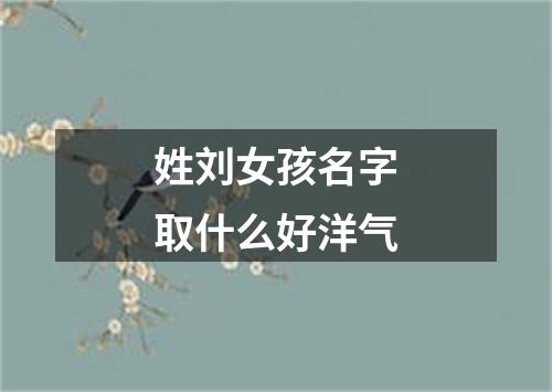 姓刘女孩名字取什么好洋气