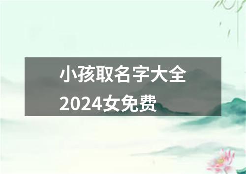 小孩取名字大全2024女免费