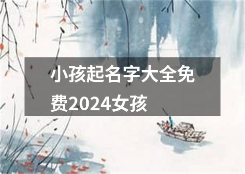 小孩起名字大全免费2024女孩