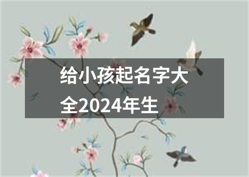 给小孩起名字大全2024年生