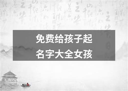 免费给孩子起名字大全女孩