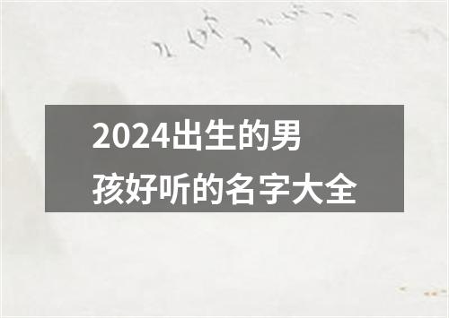 2024出生的男孩好听的名字大全