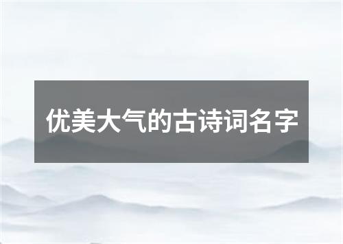 优美大气的古诗词名字