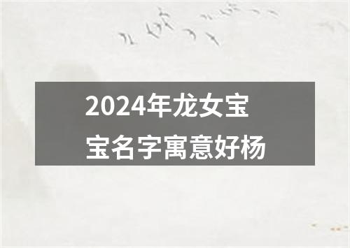 2024年龙女宝宝名字寓意好杨