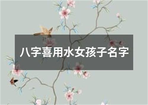 八字喜用水女孩子名字