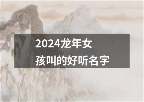 2024龙年女孩叫的好听名字