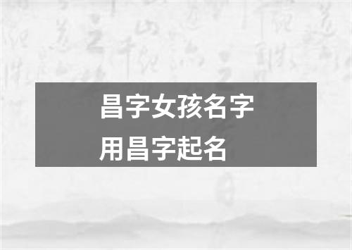 昌字女孩名字用昌字起名