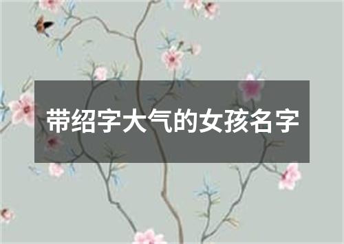 带绍字大气的女孩名字