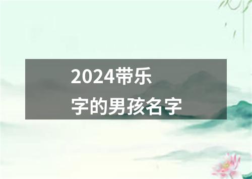 2024带乐字的男孩名字