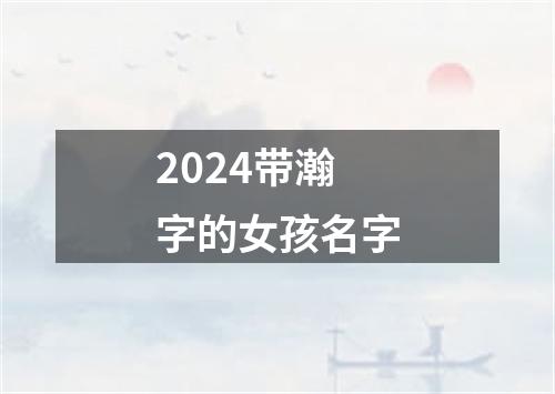 2024带瀚字的女孩名字