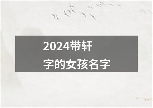 2024带轩字的女孩名字