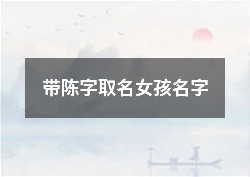 带陈字取名女孩名字