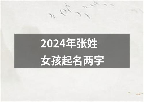 2024年张姓女孩起名两字