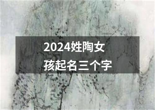 2024姓陶女孩起名三个字