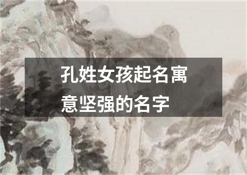 孔姓女孩起名寓意坚强的名字