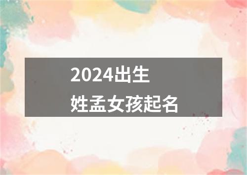 2024出生姓孟女孩起名