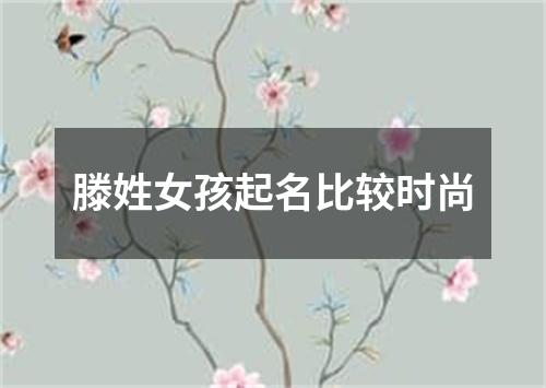 滕姓女孩起名比较时尚