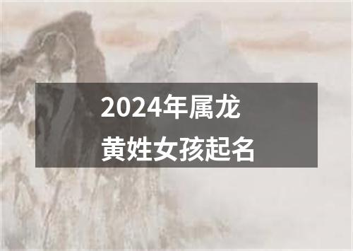 2024年属龙黄姓女孩起名