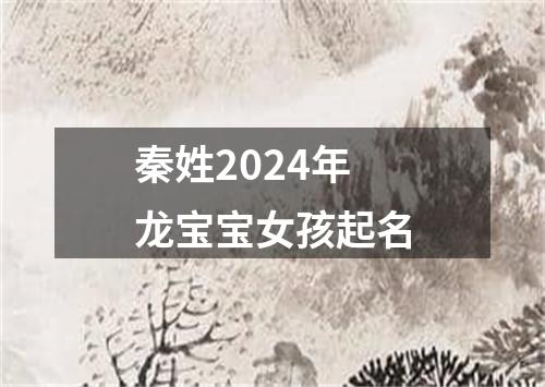 秦姓2024年龙宝宝女孩起名