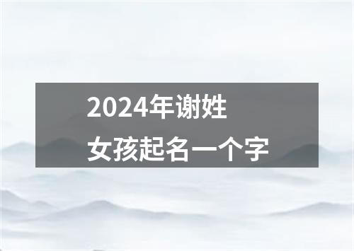 2024年谢姓女孩起名一个字