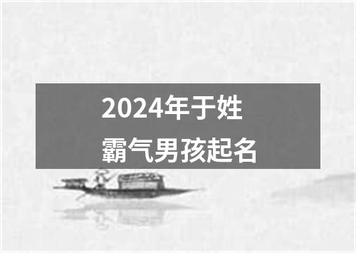 2024年于姓霸气男孩起名