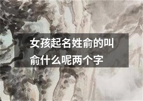 女孩起名姓俞的叫俞什么呢两个字