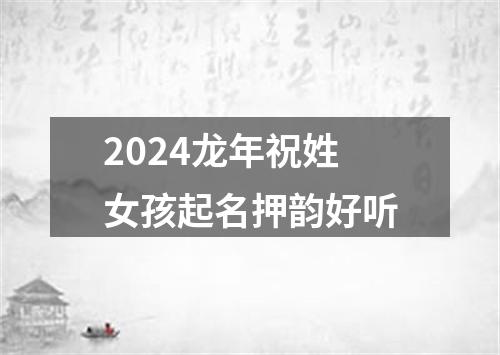 2024龙年祝姓女孩起名押韵好听