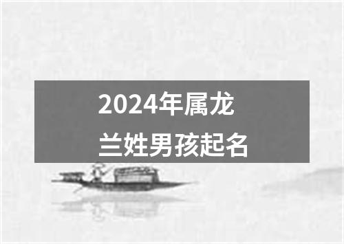 2024年属龙兰姓男孩起名