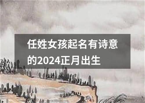 任姓女孩起名有诗意的2024正月出生