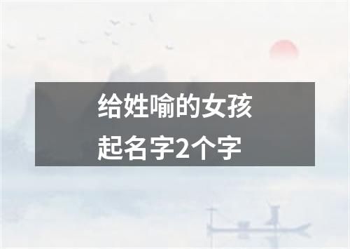 给姓喻的女孩起名字2个字