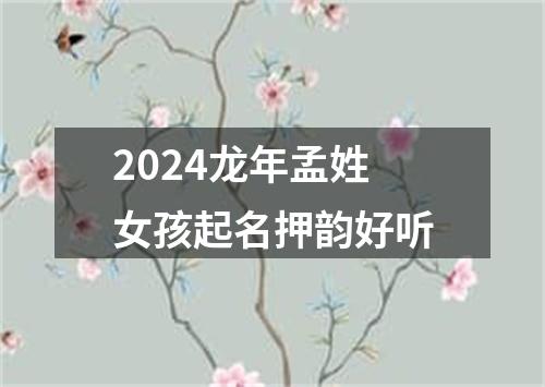 2024龙年孟姓女孩起名押韵好听