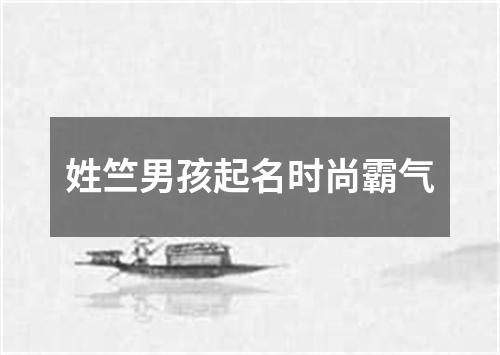 姓竺男孩起名时尚霸气