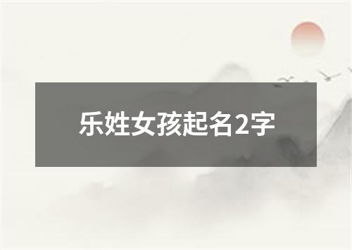 乐姓女孩起名2字