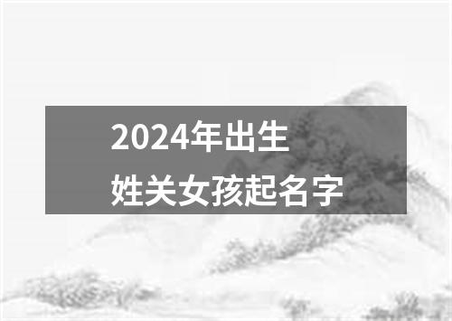 2024年出生姓关女孩起名字