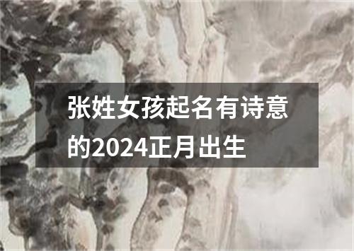 张姓女孩起名有诗意的2024正月出生