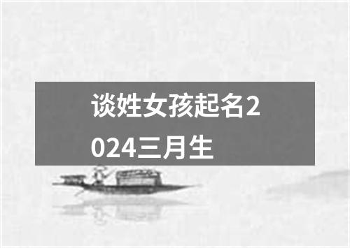 谈姓女孩起名2024三月生