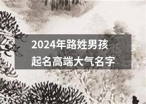 2024年路姓男孩起名高端大气名字