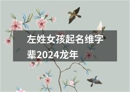 左姓女孩起名维字辈2024龙年